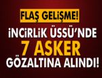 İNCİRLİK'TE 7 ASKER GÖZALTINA ALINDI